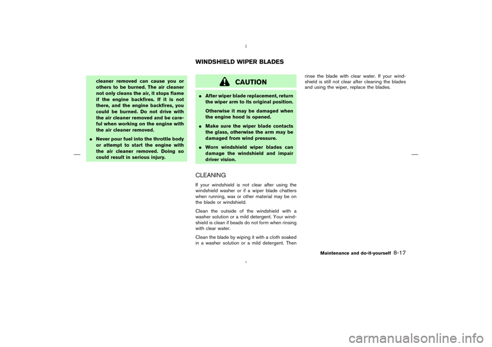 NISSAN MURANO 2004 1.G Owners Guide cleaner removed can cause you or
others to be burned. The air cleaner
not only cleans the air, it stops flame
if the engine backfires. If it is not
there, and the engine backfires, you
could be burned