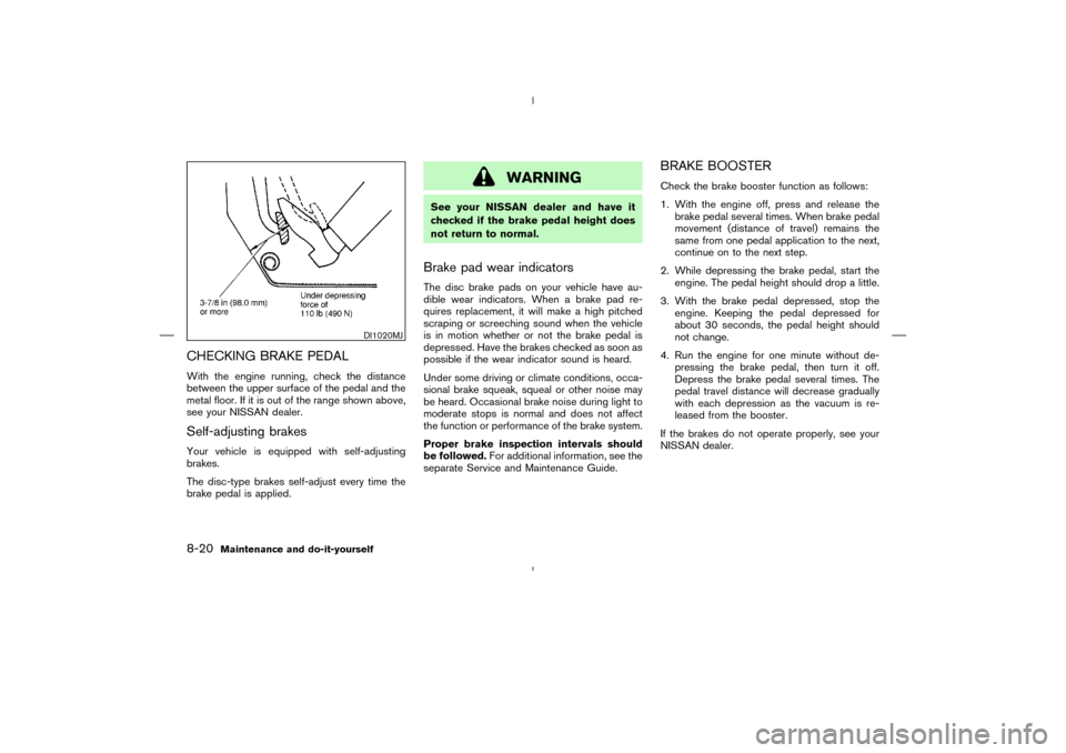 NISSAN MURANO 2004 1.G Owners Guide CHECKING BRAKE PEDALWith the engine running, check the distance
between the upper surface of the pedal and the
metal floor. If it is out of the range shown above,
see your NISSAN dealer.Self-adjusting