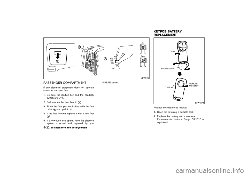 NISSAN MURANO 2004 1.G Owners Manual PASSENGER COMPARTMENTIf any electrical equipment does not operate,
check for an open fuse.
1. Be sure the ignition key and the headlight
switch are OFF.
2. Pull to open the fuse box lid
1.
3. Pinch t