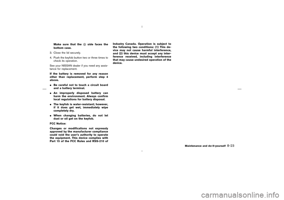 NISSAN MURANO 2004 1.G Owners Manual Make sure that the
⊕
side faces the
bottom case.
3. Close the lid securely.
4. Push the keyfobbutton two or three times to
check its operation.
See your NISSAN dealer if you need any assis-
tance fo