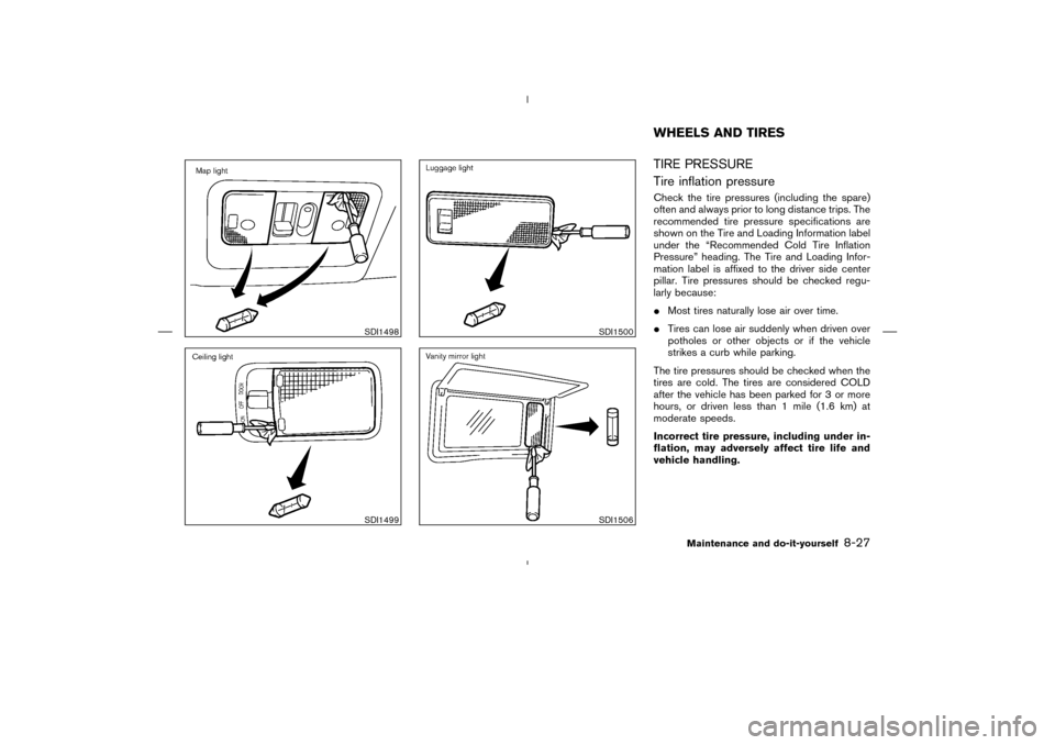 NISSAN MURANO 2004 1.G Service Manual TIRE PRESSURE
Tire inflation pressureCheck the tire pressures (including the spare)
often and always prior to long distance trips. The
recommended tire pressure specifications are
shown on the Tire an