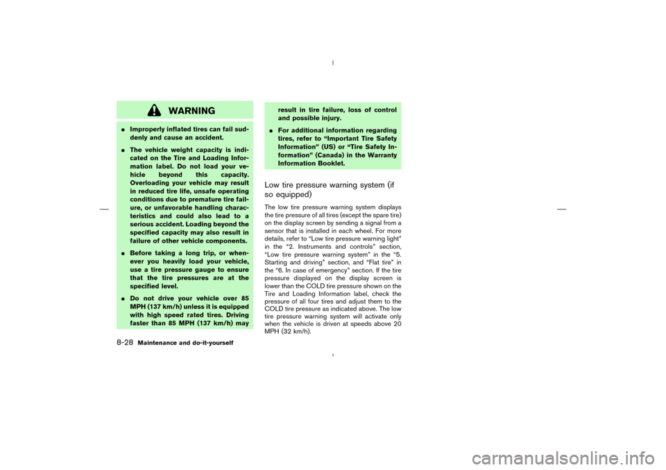 NISSAN MURANO 2004 1.G Service Manual WARNING
Improperly inflated tires can fail sud-
denly and cause an accident.
The vehicle weight capacity is indi-
cated on the Tire and Loading Infor-
mation label. Do not load your ve-
hicle beyond