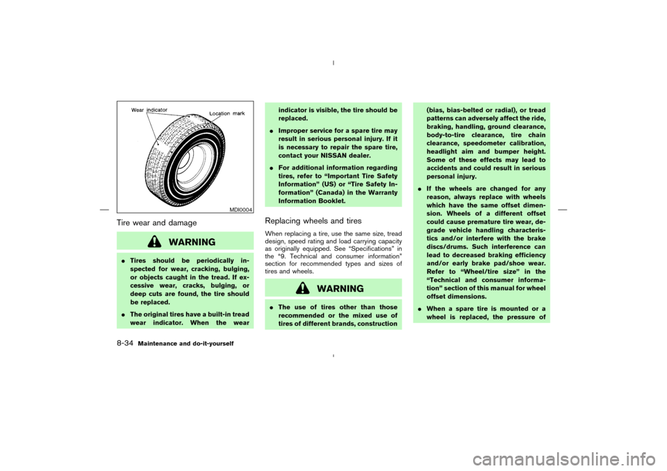 NISSAN MURANO 2004 1.G Owners Manual Tire wear and damage
WARNING
Tires should be periodically in-
spected for wear, cracking, bulging,
or objects caught in the tread. If ex-
cessive wear, cracks, bulging, or
deep cuts are found, the ti