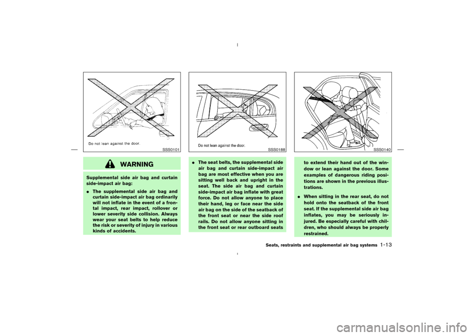 NISSAN MURANO 2004 1.G Owners Manual WARNING
Supplemental side air bag and curtain
side-impact air bag:
The supplemental side air bag and
curtain side-impact air bag ordinarily
will not inflate in the event of a fron-
tal impact, rear i