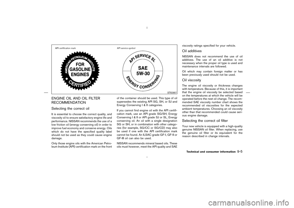 NISSAN MURANO 2004 1.G Owners Manual ENGINE OIL AND OIL FILTER
RECOMMENDATION
Selecting the correct oilIt is essential to choose the correct quality, and
viscosity oil to ensure satisfactory engine life and
performance. NISSAN recommends