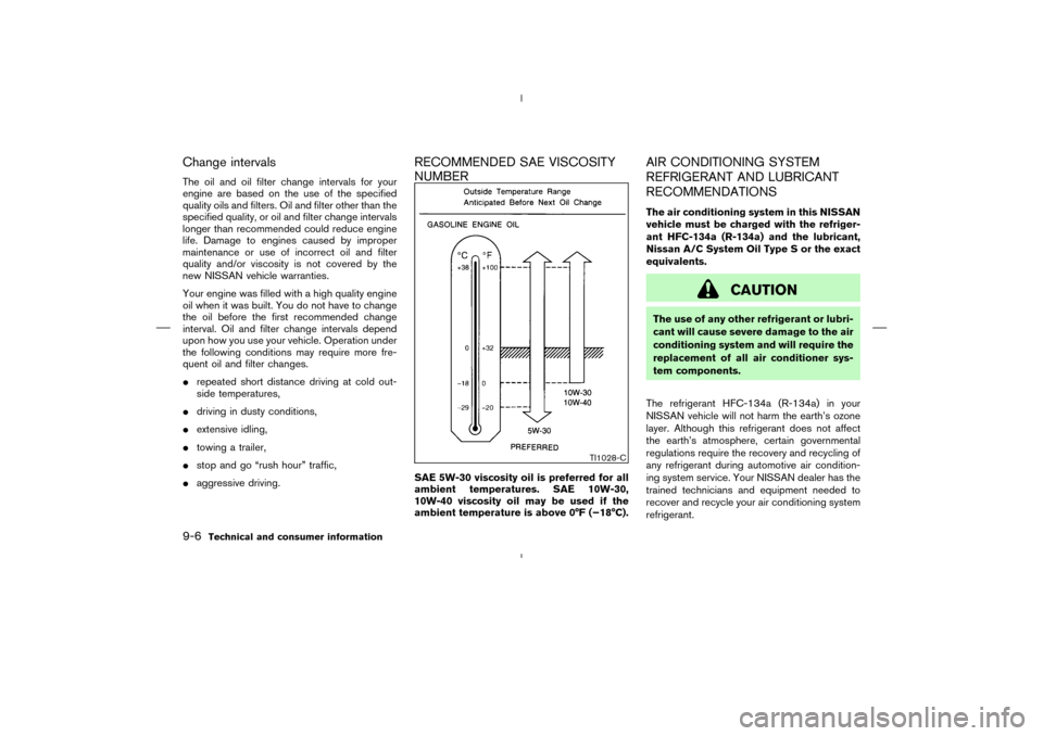 NISSAN MURANO 2004 1.G Owners Manual Change intervalsThe oil and oil filter change intervals for your
engine are based on the use of the specified
quality oils and filters. Oil and filter other than the
specified quality, or oil and filt