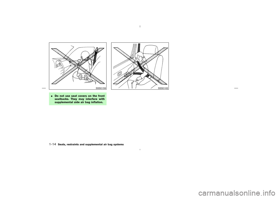 NISSAN MURANO 2004 1.G Owners Manual Do not use seat covers on the front
seatbacks. They may interfere with
supplemental side air bag inflation.
SSS0159
SSS0162
1-14
Seats, restraints and supplemental air bag systems

04.4.5/Z50-D/V5.0