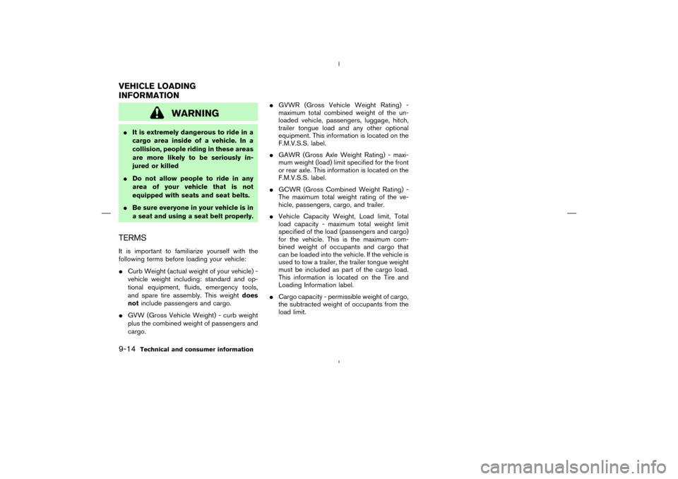 NISSAN MURANO 2004 1.G Owners Manual WARNING
It is extremely dangerous to ride in a
cargo area inside of a vehicle. In a
collision, people riding in these areas
are more likely to be seriously in-
jured or killed
Do not allow people to