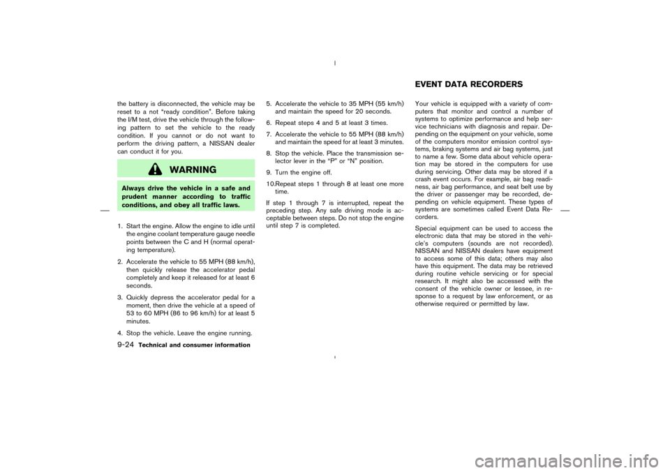 NISSAN MURANO 2004 1.G Owners Manual the battery is disconnected, the vehicle may be
reset to a not “ready condition”. Before taking
the I/M test, drive the vehicle through the follow-
ing pattern to set the vehicle to the ready
cond