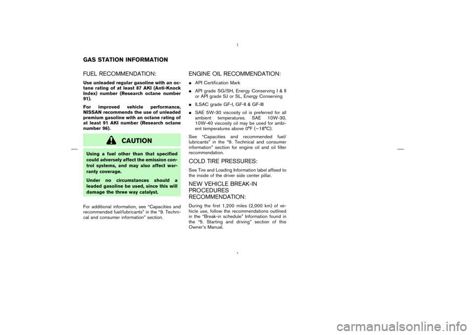 NISSAN MURANO 2004 1.G Owners Manual FUEL RECOMMENDATION:Use unleaded regular gasoline with an oc-
tane rating of at least 87 AKI (Anti-Knock
Index) number (Research octane number
91).
For improved vehicle performance,
NISSAN recommends 