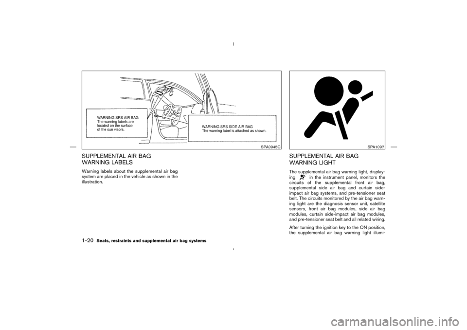 NISSAN MURANO 2004 1.G Owners Manual SUPPLEMENTAL AIR BAG
WARNING LABELSWarning labels about the supplemental air bag
system are placed in the vehicle as shown in the
illustration.
SUPPLEMENTAL AIR BAG
WARNING LIGHTThe supplemental air b