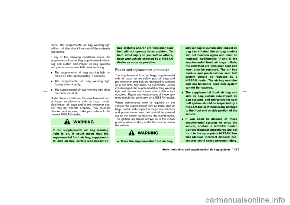 NISSAN MURANO 2004 1.G Owners Manual nates. The supplemental air bag warning light
will turn off after about 7 seconds if the system is
operational.
If any of the following conditions occur, the
supplemental front air bag, supplemental s