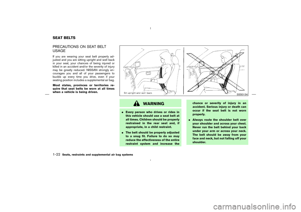 NISSAN MURANO 2004 1.G Owners Guide PRECAUTIONS ON SEAT BELT
USAGEIf you are wearing your seat belt properly ad-
justed and you are sitting upright and well back
in your seat, your chances of being injured or
killed in an accident and/o