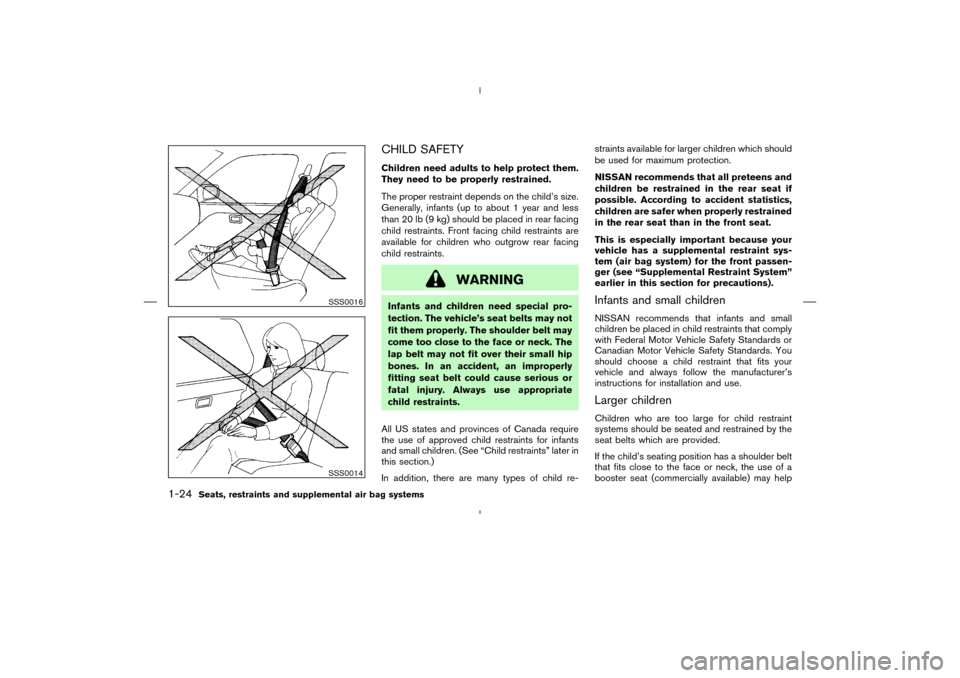 NISSAN MURANO 2004 1.G Owners Guide CHILD SAFETYChildren need adults to help protect them.
They need to be properly restrained.
The proper restraint depends on the child’s size.
Generally, infants (up to about 1 year and less
than 20 