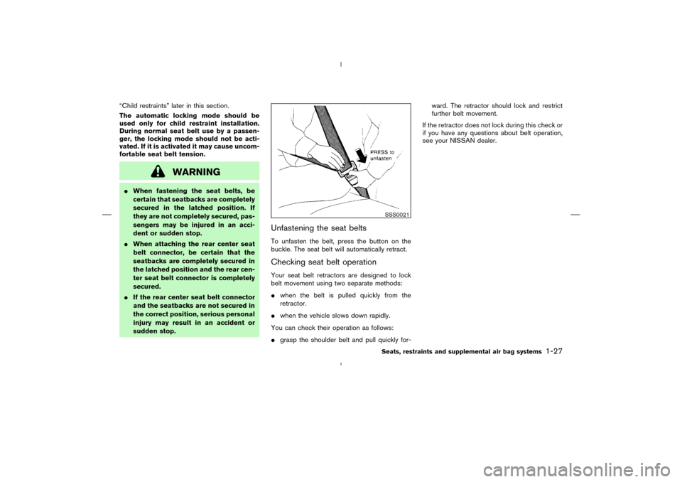 NISSAN MURANO 2004 1.G Owners Guide “Child restraints” later in this section.
The automatic locking mode should be
used only for child restraint installation.
During normal seat belt use by a passen-
ger, the locking mode should not