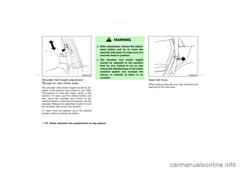 NISSAN MURANO 2004 1.G Owners Manual Shoulder belt height adjustment
(Except for rear center seat)The shoulder belt anchor height should be ad-
justed to the position best suited for you. (See
“Precautions on seat belt usage” earlier