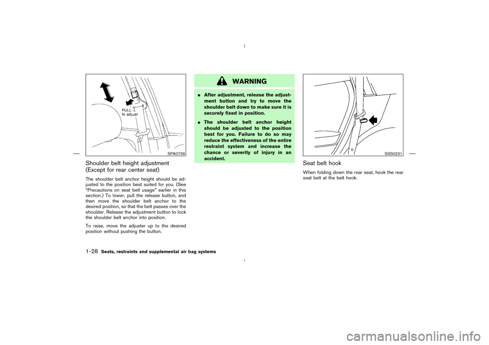 NISSAN MURANO 2004 1.G Service Manual Shoulder belt height adjustment
(Except for rear center seat)The shoulder belt anchor height should be ad-
justed to the position best suited for you. (See
“Precautions on seat belt usage” earlier