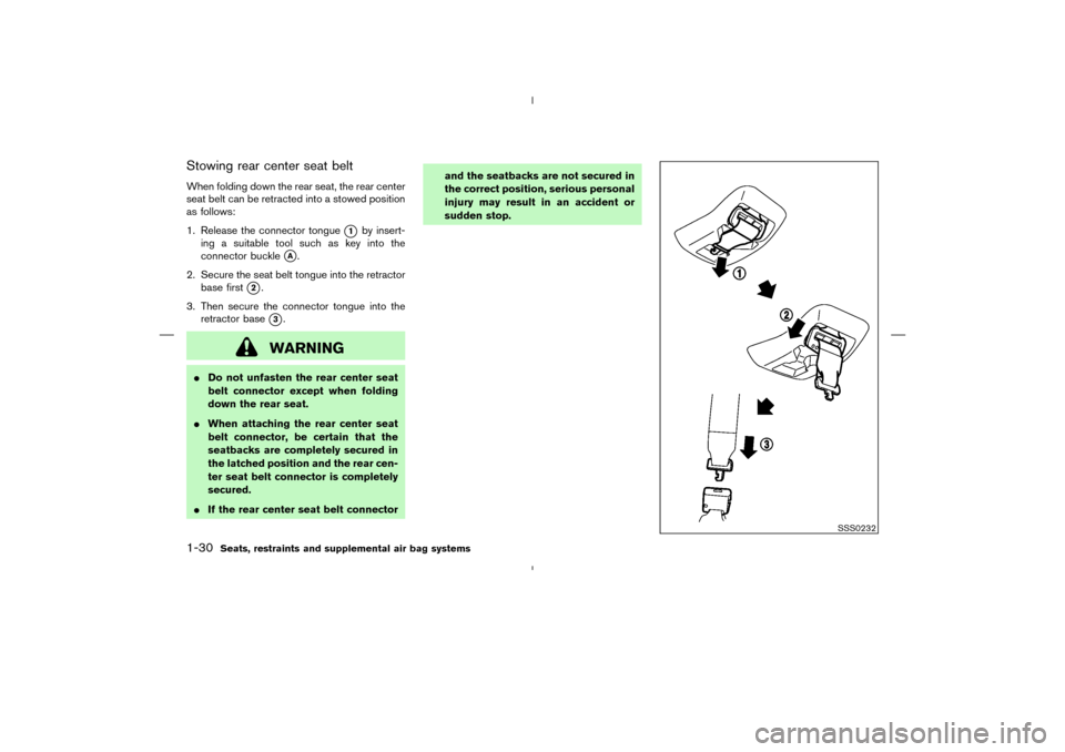 NISSAN MURANO 2004 1.G Service Manual Stowing rear center seat beltWhen folding down the rear seat, the rear center
seat belt can be retracted into a stowed position
as follows:
1. Release the connector tongue
1
by insert-
ing a suitable