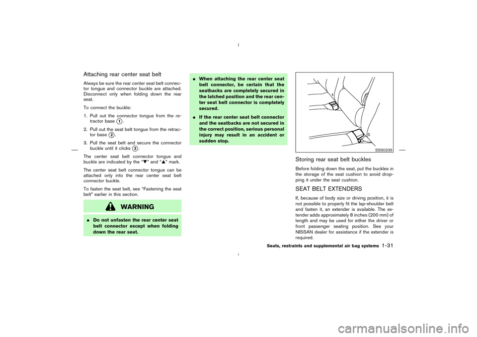 NISSAN MURANO 2004 1.G Service Manual Attaching rear center seat beltAlways be sure the rear center seat belt connec-
tor tongue and connector buckle are attached.
Disconnect only when folding down the rear
seat.
To connect the buckle:
1.