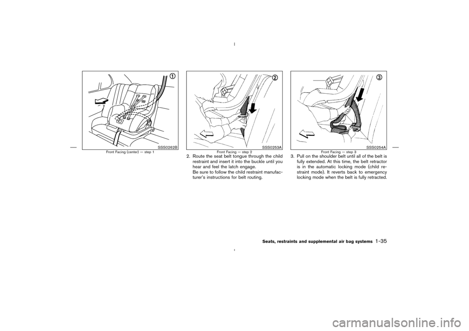 NISSAN MURANO 2004 1.G Service Manual 2. Route the seat belt tongue through the child
restraint and insert it into the buckle until you
hear and feel the latch engage.
Be sure to follow the child restraint manufac-
turer’s instructions 