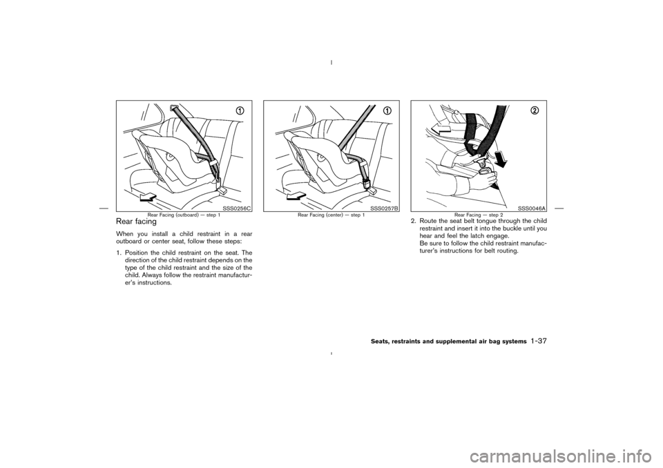 NISSAN MURANO 2004 1.G Service Manual Rear facingWhen you install a child restraint in a rear
outboard or center seat, follow these steps:
1. Position the child restraint on the seat. The
direction of the child restraint depends on the
ty