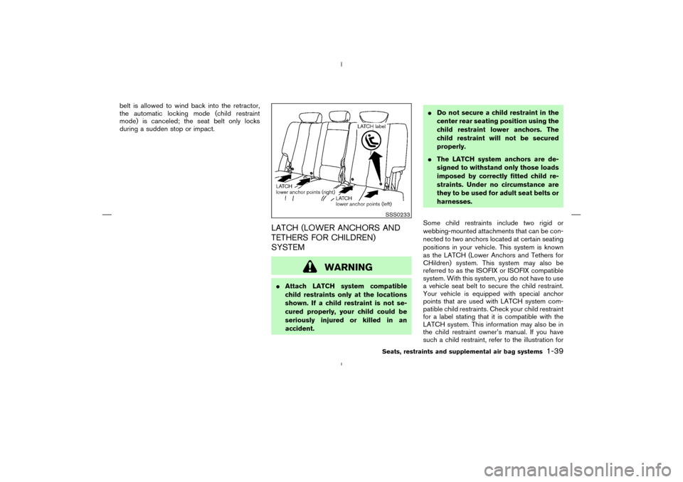 NISSAN MURANO 2004 1.G Owners Manual belt is allowed to wind back into the retractor,
the automatic locking mode (child restraint
mode) is canceled; the seat belt only locks
during a sudden stop or impact.
LATCH (LOWER ANCHORS AND
TETHER