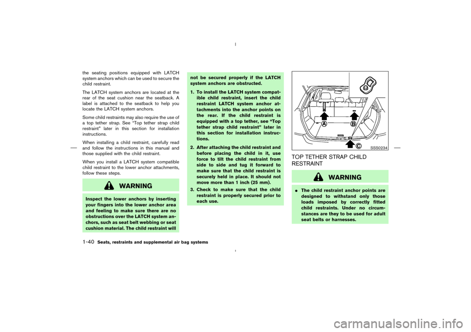NISSAN MURANO 2004 1.G Workshop Manual the seating positions equipped with LATCH
system anchors which can be used to secure the
child restraint.
The LATCH system anchors are located at the
rear of the seat cushion near the seatback. A
labe