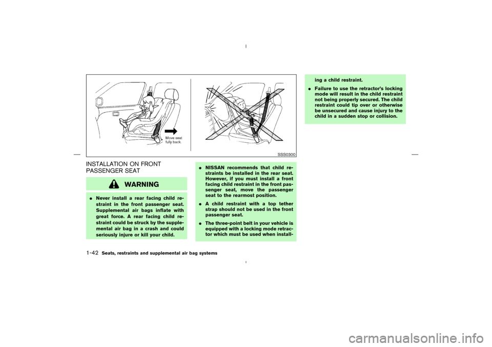 NISSAN MURANO 2004 1.G Workshop Manual INSTALLATION ON FRONT
PASSENGER SEAT
WARNING
Never install a rear facing child re-
straint in the front passenger seat.
Supplemental air bags inflate with
great force. A rear facing child re-
straint