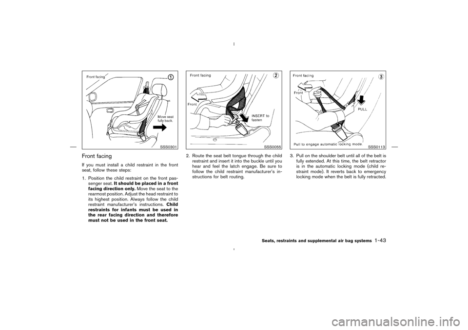 NISSAN MURANO 2004 1.G Workshop Manual Front facingIf you must install a child restraint in the front
seat, follow these steps:
1. Position the child restraint on the front pas-
senger seat.It should be placed in a front
facing direction o
