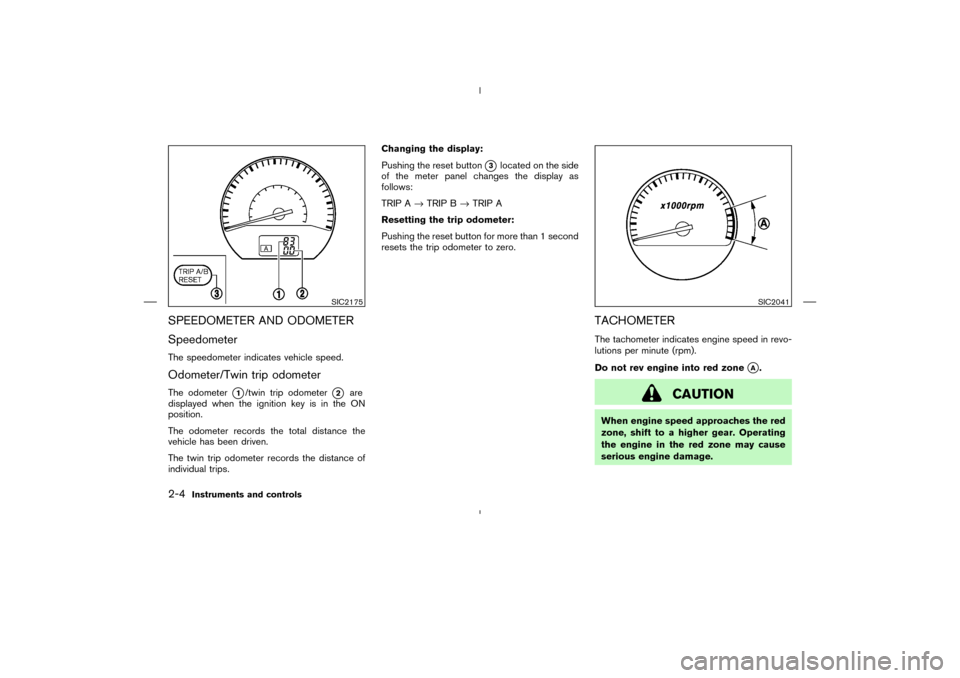 NISSAN MURANO 2004 1.G Owners Manual SPEEDOMETER AND ODOMETER
SpeedometerThe speedometer indicates vehicle speed.Odometer/Twin trip odometerThe odometer
1/twin trip odometer
2
are
displayed when the ignition key is in the ON
position.
