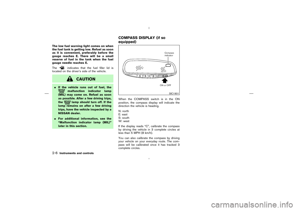 NISSAN MURANO 2004 1.G Repair Manual The low fuel warning light comes on when
the fuel tank is getting low. Refuel as soon
as it is convenient, preferably before the
gauge reaches E. There will be a small
reserve of fuel in the tank when