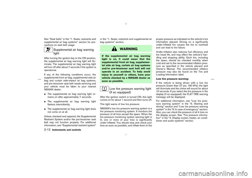 NISSAN MURANO 2004 1.G Owners Manual See “Seat belts” in the “1. Seats, restraints and
supplemental air bag systems” section for pre-
cautions on seat belt usage.
Supplemental air bag warning
light
After turning the ignition key 