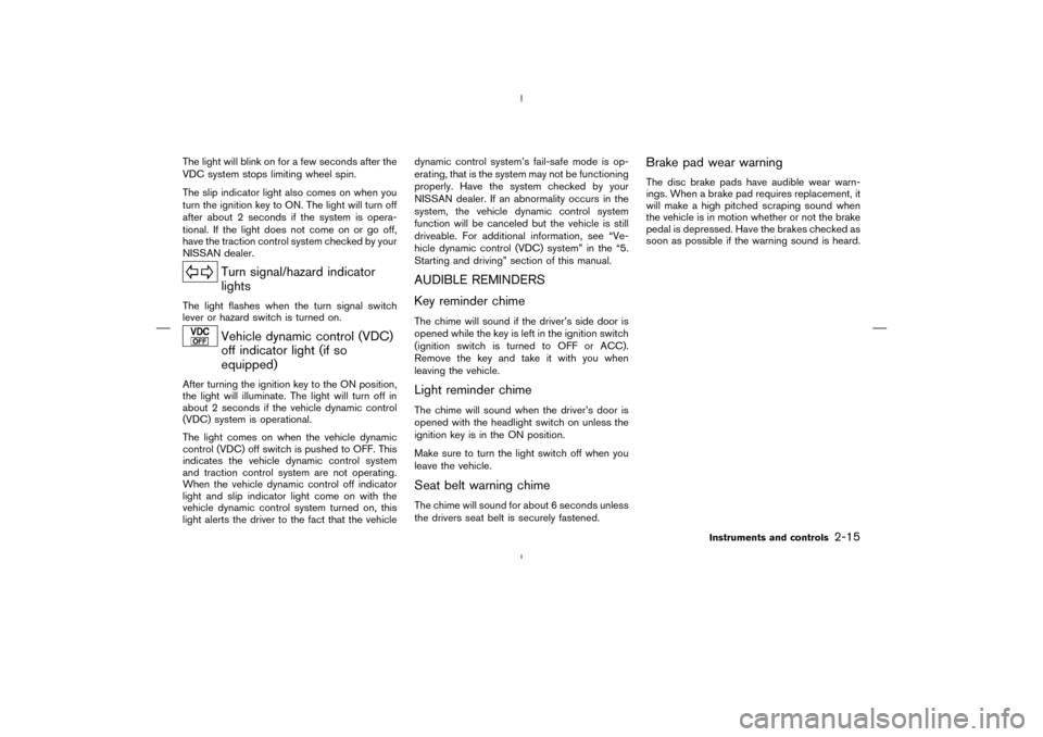 NISSAN MURANO 2004 1.G Manual PDF The light will blink on for a few seconds after the
VDC system stops limiting wheel spin.
The slip indicator light also comes on when you
turn the ignition key to ON. The light will turn off
after abo