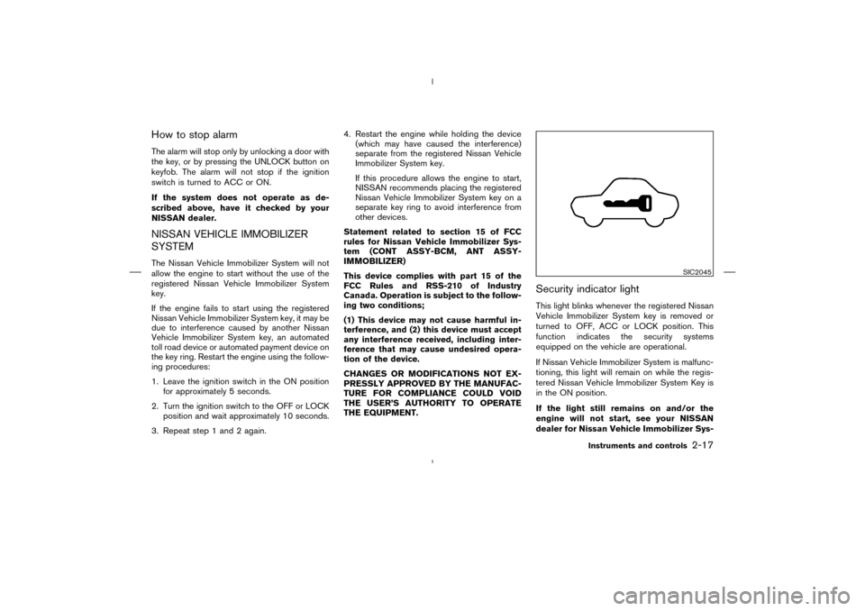 NISSAN MURANO 2004 1.G Owners Manual How to stop alarmThe alarm will stop only by unlocking a door with
the key, or by pressing the UNLOCK button on
keyfob. The alarm will not stop if the ignition
switch is turned to ACC or ON.
If the sy