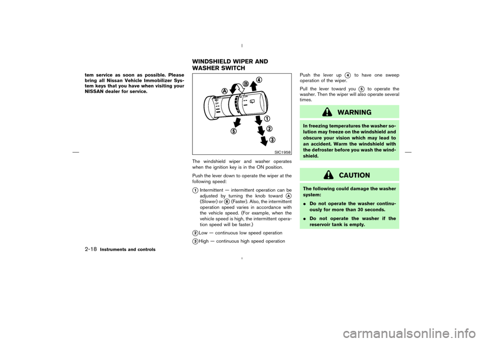 NISSAN MURANO 2004 1.G Manual PDF tem service as soon as possible. Please
bring all Nissan Vehicle Immobilizer Sys-
tem keys that you have when visiting your
NISSAN dealer for service.
The windshield wiper and washer operates
when the