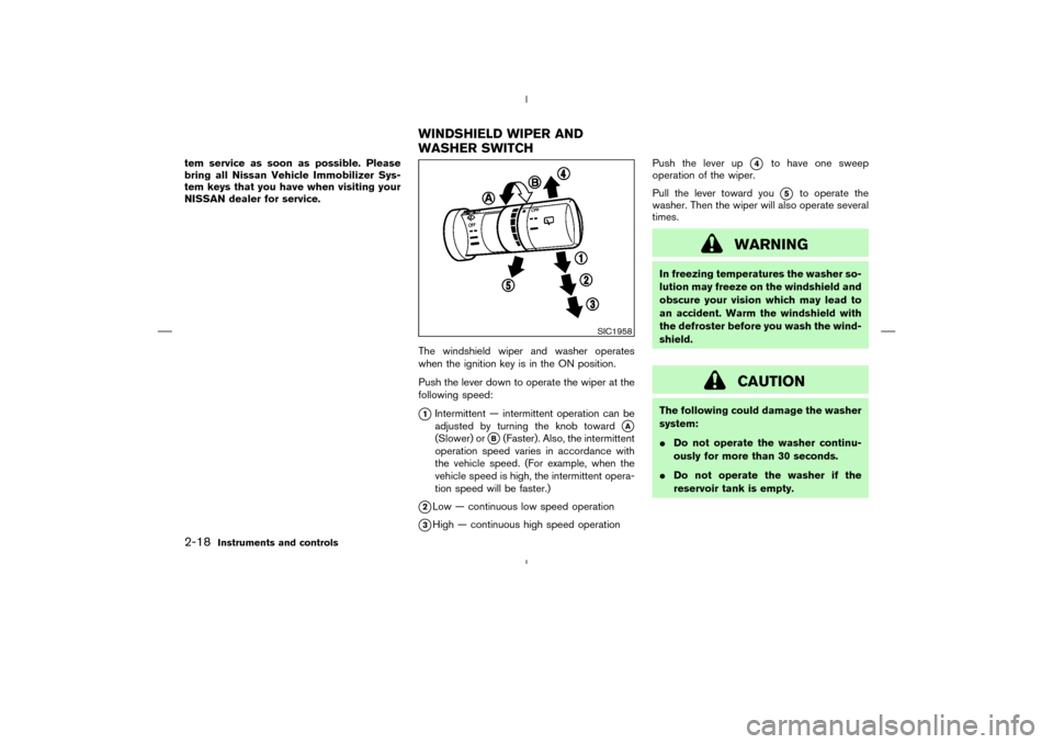 NISSAN MURANO 2004 1.G Owners Manual tem service as soon as possible. Please
bring all Nissan Vehicle Immobilizer Sys-
tem keys that you have when visiting your
NISSAN dealer for service.
The windshield wiper and washer operates
when the