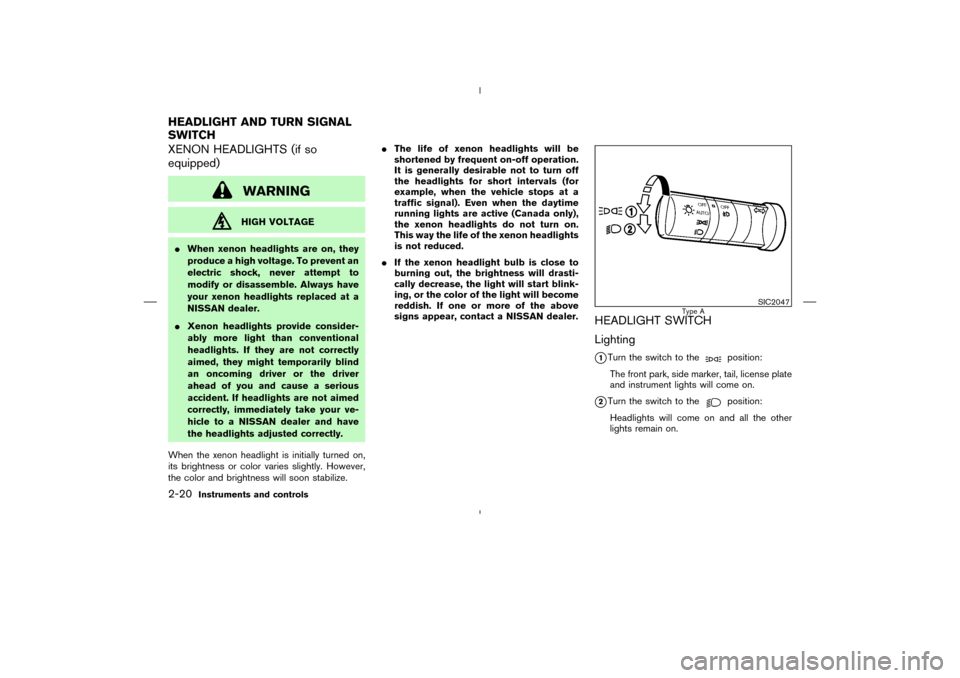 NISSAN MURANO 2004 1.G Owners Manual XENON HEADLIGHTS (if so
equipped)
WARNINGHIGH VOLTAGE
When xenon headlights are on, they
produce a high voltage. To prevent an
electric shock, never attempt to
modify or disassemble. Always have
your