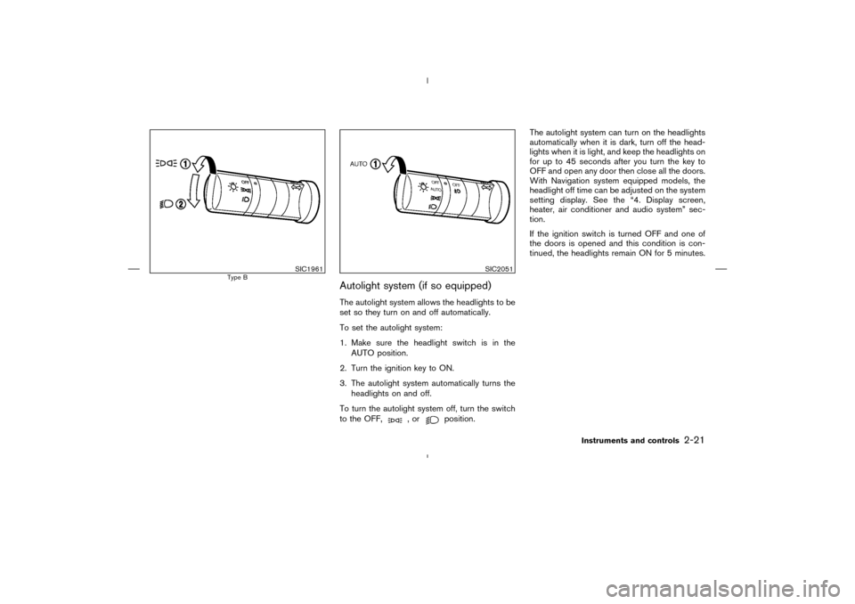 NISSAN MURANO 2004 1.G Owners Manual Autolight system (if so equipped)The autolight system allows the headlights to be
set so they turn on and off automatically.
To set the autolight system:
1. Make sure the headlight switch is in the
AU