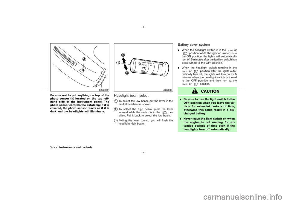 NISSAN MURANO 2004 1.G Manual Online Be sure not to put anything on top of the
photo sensor
A
located on the top left-
hand side of the instrument panel. The
photo sensor controls the autolamp; if it is
covered, the photo sensor reacts 