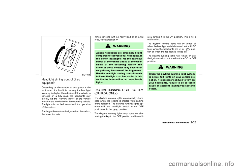 NISSAN MURANO 2004 1.G Owners Manual Headlight aiming control (if so
equipped)Depending on the number of occupants in the
vehicle and the load it is carrying, the headlight
axis may be higher than desired. If the vehicle is
traveling on 