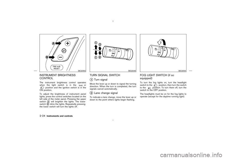 NISSAN MURANO 2004 1.G Manual Online INSTRUMENT BRIGHTNESS
CONTROLThe instrument brightness control operates
when the light switch is in the
or
position and the ignition switch is in the
ON position.
To adjust the brightness of instrumen