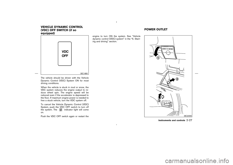 NISSAN MURANO 2004 1.G Manual Online The vehicle should be driven with the Vehicle
Dynamic Control (VDC) System ON for most
driving conditions.
When the vehicle is stuck in mud or snow, the
VDC system reduces the engine output to re-
duc