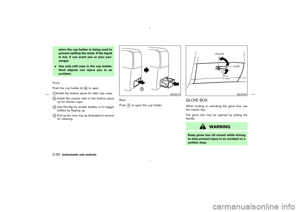 NISSAN MURANO 2004 1.G Manual Online when the cup holder is being used to
prevent spilling the drink. If the liquid
is hot, it can scald you or your pas-
senger.
Use only soft cups in the cup holder.
Hard objects can injure you in an
ac