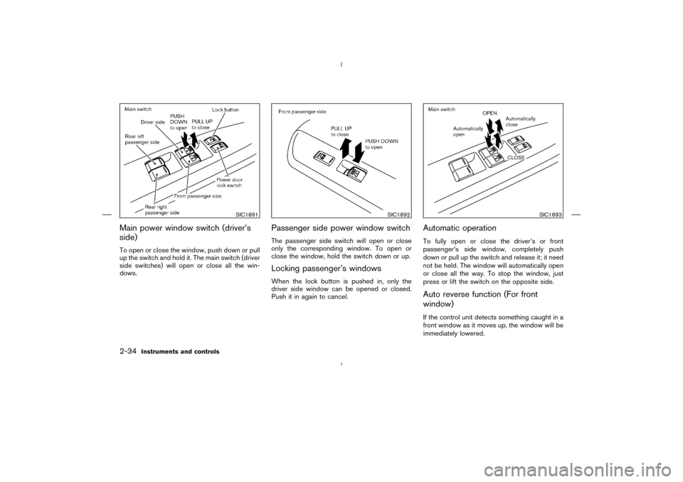 NISSAN MURANO 2004 1.G Owners Manual Main power window switch (driver’s
side)To open or close the window, push down or pull
up the switch and hold it. The main switch (driver
side switches) will open or close all the win-
dows.
Passeng