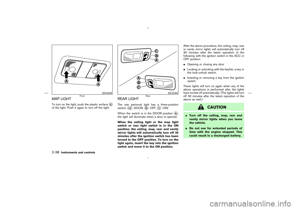 NISSAN MURANO 2004 1.G Owners Manual MAP LIGHTTo turn on the light, push the plastic surface
A
of the light. Push it again to turn off the light.
REAR LIGHTThe rear personal light has a three-position
switch. (
A: DOOR,
B: OFF,
C: ON