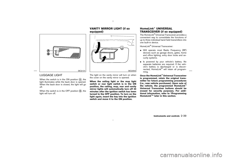 NISSAN MURANO 2004 1.G Owners Manual LUGGAGE LIGHTWhen the switch is in the ON position
A, the
light illuminates while the back door is opened.
When the back door is closed, the light will go
off.
When the switch is in the OFF position
