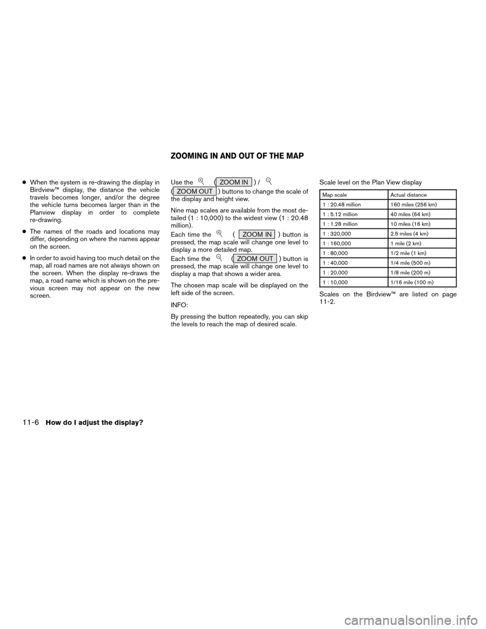 NISSAN PATHFINDER 2004 R50 / 2.G Navigation Manual cWhen the system is re-drawing the display in
Birdview™ display, the distance the vehicle
travels becomes longer, and/or the degree
the vehicle turns becomes larger than in the
Planview display in o