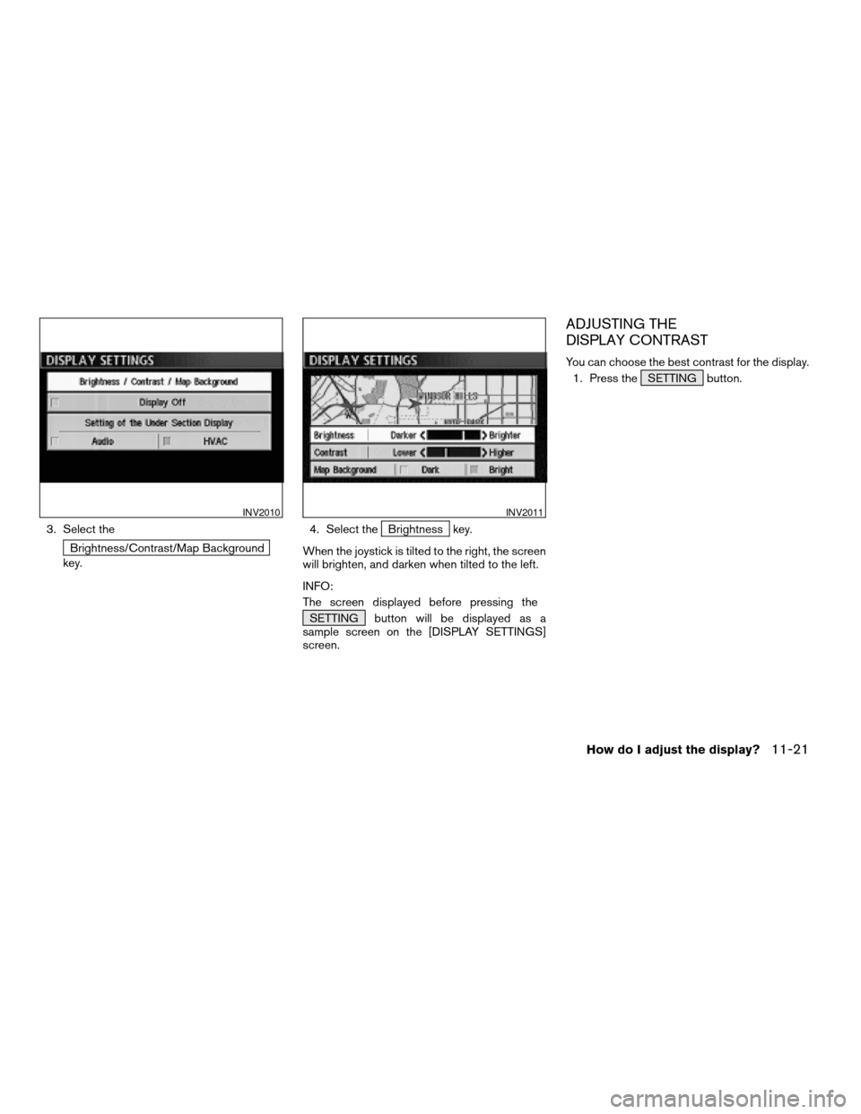 NISSAN PATHFINDER 2004 R50 / 2.G Navigation Manual 3. Select the
Brightness/Contrast/Map Background
key.4. Select the
Brightness key.
When the joystick is tilted to the right, the screen
will brighten, and darken when tilted to the left.
INFO:
The scr NISSAN PATHFINDER 2004 R50 / 2.G Navigation Manual 3. Select the
Brightness/Contrast/Map Background
key.4. Select the
Brightness key.
When the joystick is tilted to the right, the screen
will brighten, and darken when tilted to the left.
INFO:
The scr