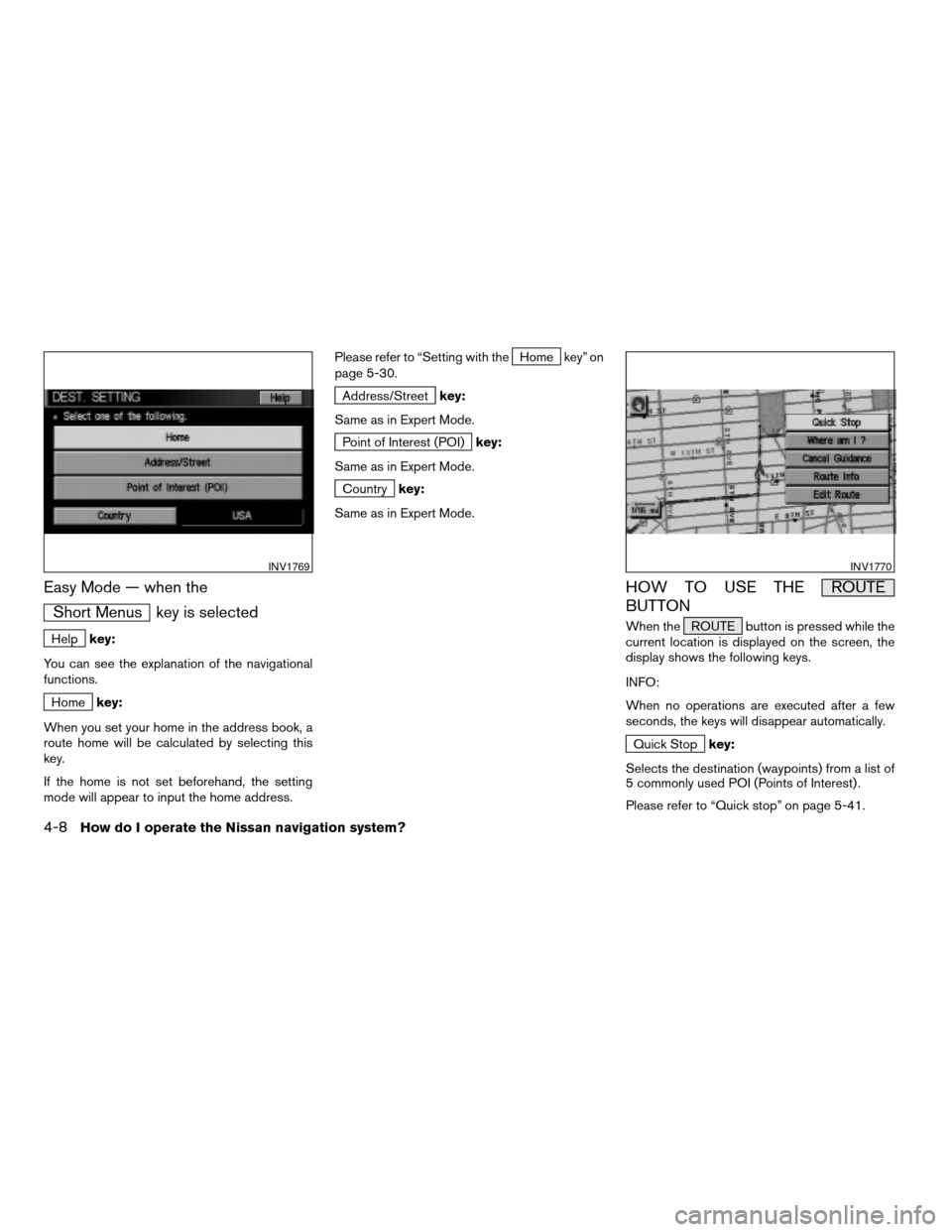 NISSAN PATHFINDER 2004 R50 / 2.G Navigation Manual Easy Mode — when the
Short Menus key is selected
Helpkey:
You can see the explanation of the navigational
functions.
Homekey:
When you set your home in the address book, a
route home will be calcula