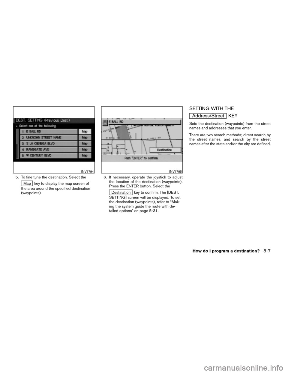 NISSAN PATHFINDER 2004 R50 / 2.G Navigation Manual 5. To fine tune the destination. Select the
Map key to display the map screen of
the area around the specified destination
(waypoints) .6. If necessary, operate the joystick to adjust
the location of 